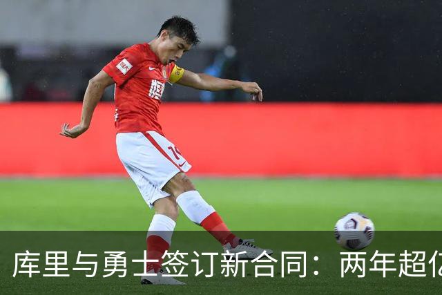 库里与勇士签订新合同：两年超亿续约，包含球员选项