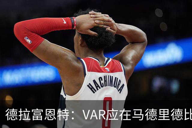 德拉富恩特：VAR应在马德里德比中给予更强支持