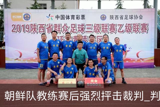 朝鲜队教练赛后强烈抨击裁判 判罚引发不满情绪蔓延